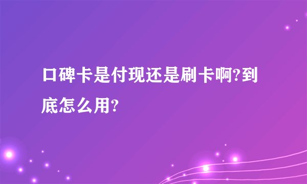 口碑卡是付现还是刷卡啊?到底怎么用?