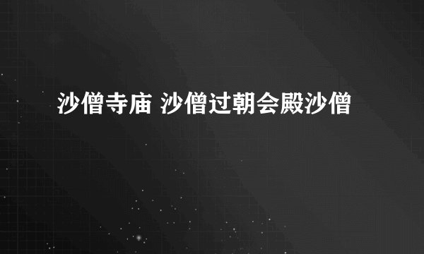 沙僧寺庙 沙僧过朝会殿沙僧
