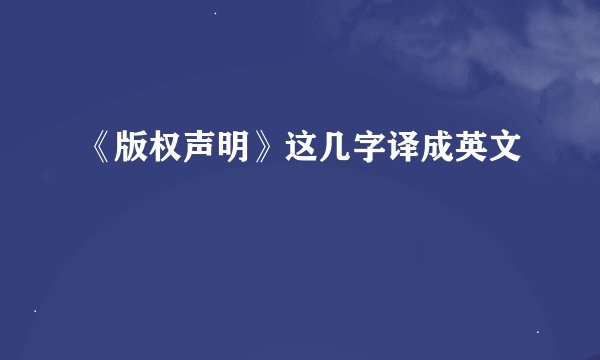 《版权声明》这几字译成英文