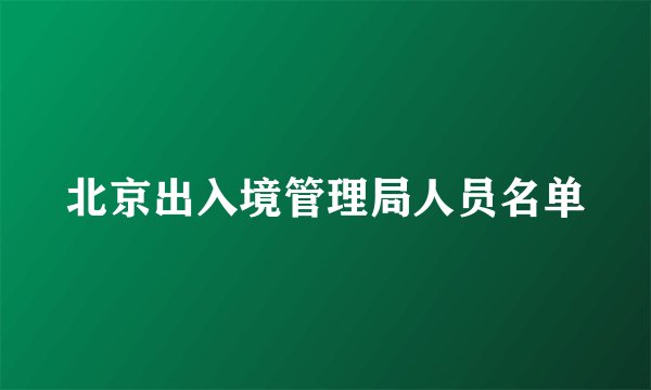 北京出入境管理局人员名单