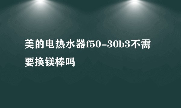 美的电热水器f50-30b3不需要换镁棒吗