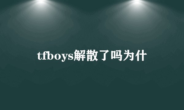 tfboys解散了吗为什