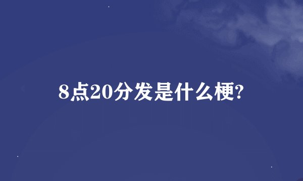8点20分发是什么梗?