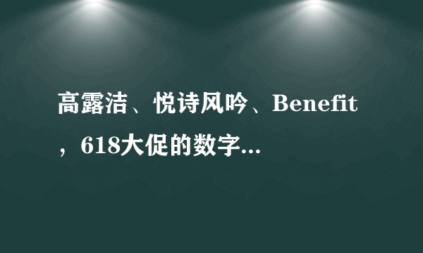高露洁、悦诗风吟、Benefit,618大促的数字化难题都是如何解决的?