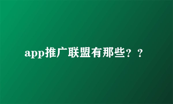 app推广联盟有那些？？