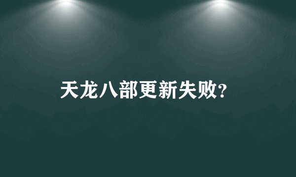 天龙八部更新失败？