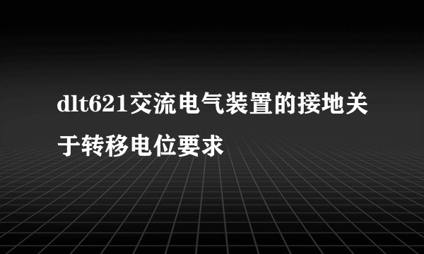 dlt621交流电气装置的接地关于转移电位要求