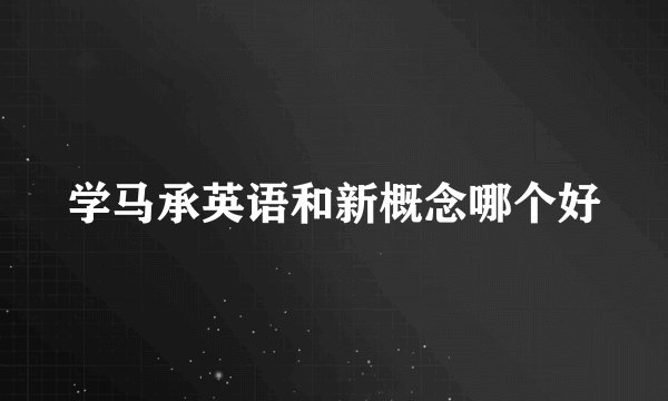 学马承英语和新概念哪个好