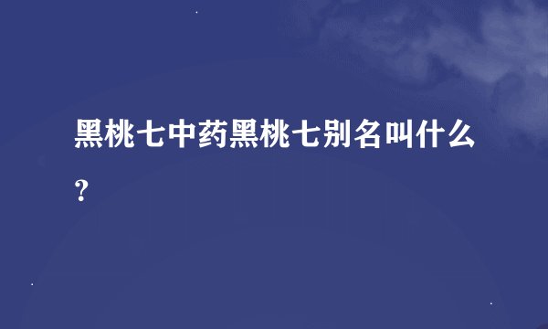 黑桃七中药黑桃七别名叫什么？