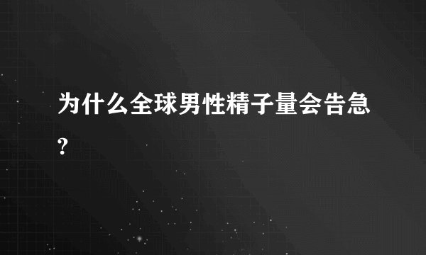 为什么全球男性精子量会告急?