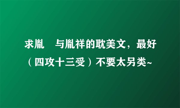 求胤禛与胤祥的耽美文，最好（四攻十三受）不要太另类~