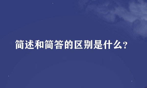 简述和简答的区别是什么?