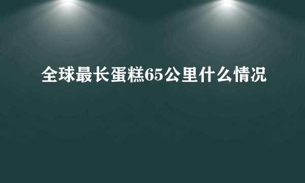全球最长蛋糕65公里什么情况