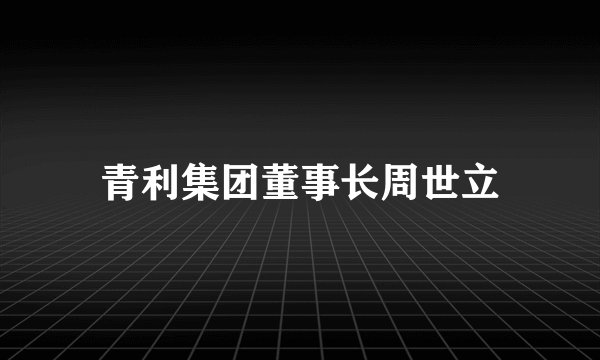 青利集团董事长周世立