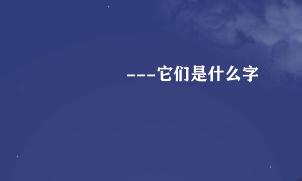齼鼟黶麎鷵---它们是什么字