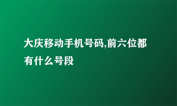大庆移动手机号码,前六位都有什么号段
