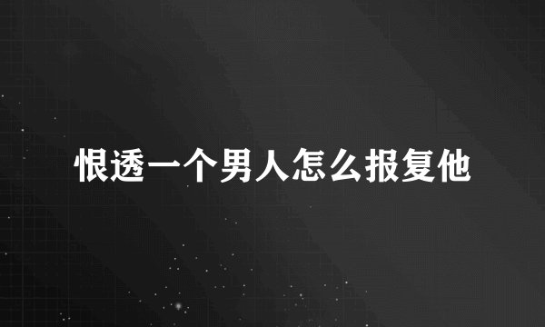 恨透一个男人怎么报复他
