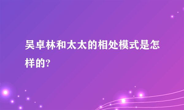吴卓林和太太的相处模式是怎样的?