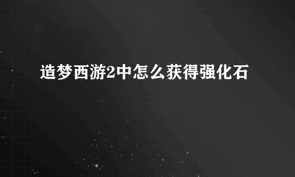 造梦西游2中怎么获得强化石