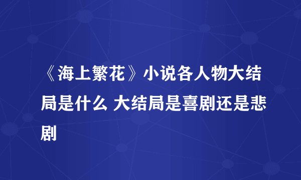 《海上繁花》小说各人物大结局是什么 大结局是喜剧还是悲剧