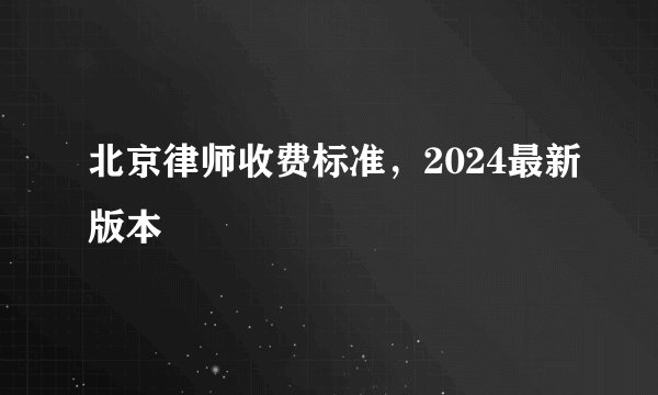 北京律师收费标准，2024最新版本