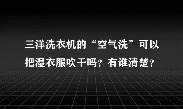 三洋洗衣机的“空气洗”可以把湿衣服吹干吗？有谁清楚？