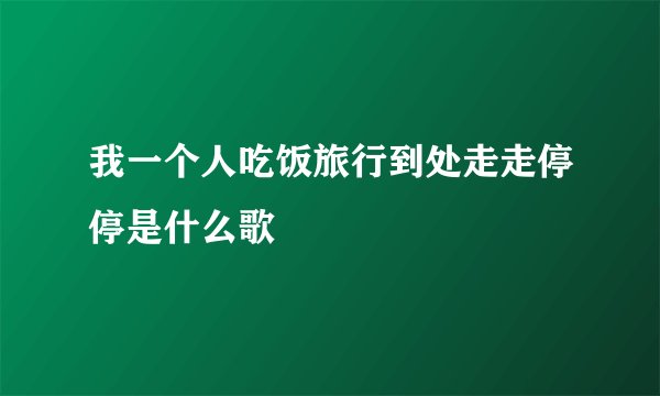 我一个人吃饭旅行到处走走停停是什么歌