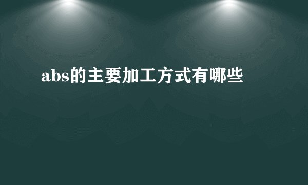 abs的主要加工方式有哪些