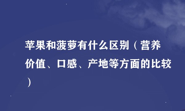 苹果和菠萝有什么区别（营养价值、口感、产地等方面的比较）