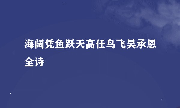 海阔凭鱼跃天高任鸟飞吴承恩全诗