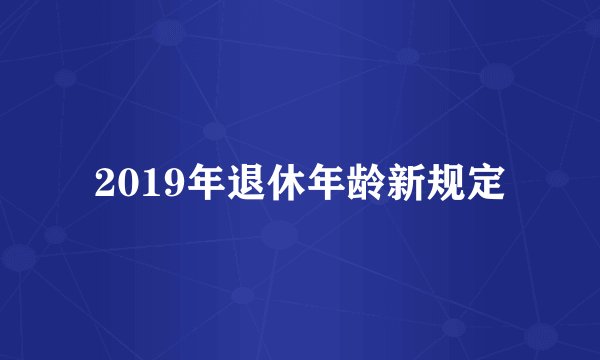 2019年退休年龄新规定
