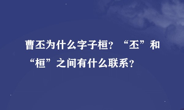 曹丕为什么字子桓？“丕”和“桓”之间有什么联系？