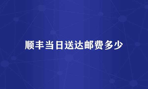 顺丰当日送达邮费多少