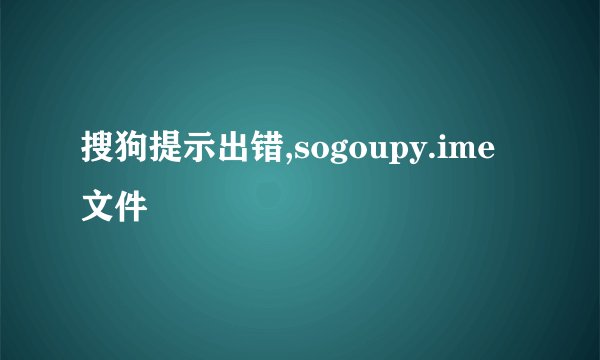 搜狗提示出错,sogoupy.ime文件