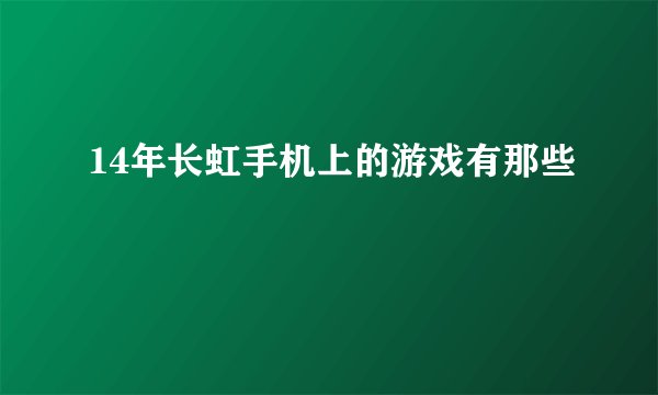 14年长虹手机上的游戏有那些