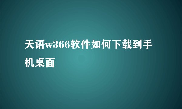 天语w366软件如何下载到手机桌面