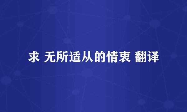 求 无所适从的情衷 翻译