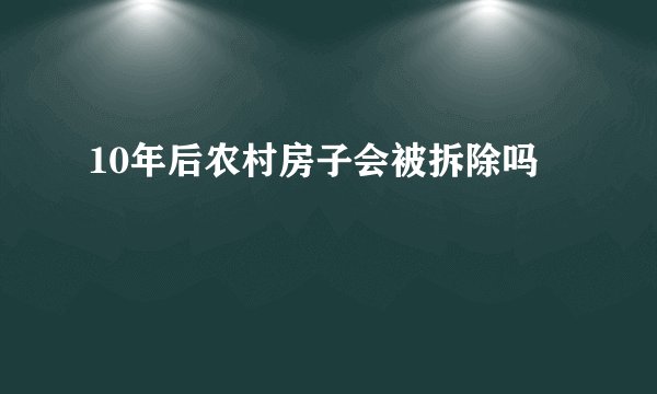 10年后农村房子会被拆除吗
