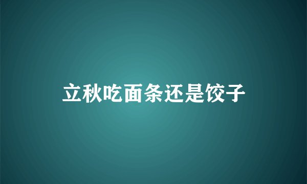 立秋吃面条还是饺子