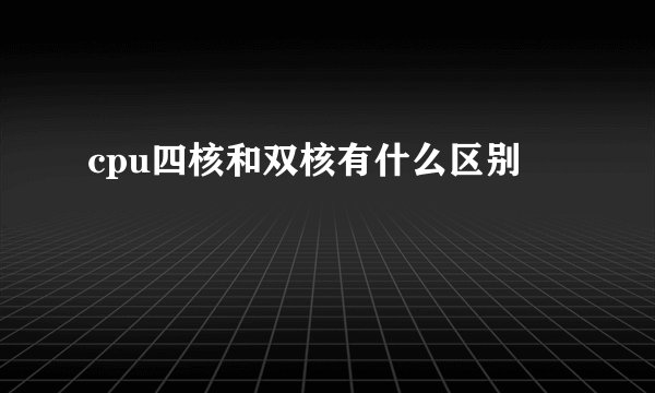 cpu四核和双核有什么区别