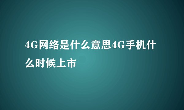 4G网络是什么意思4G手机什么时候上市