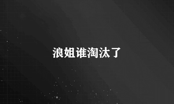 浪姐谁淘汰了