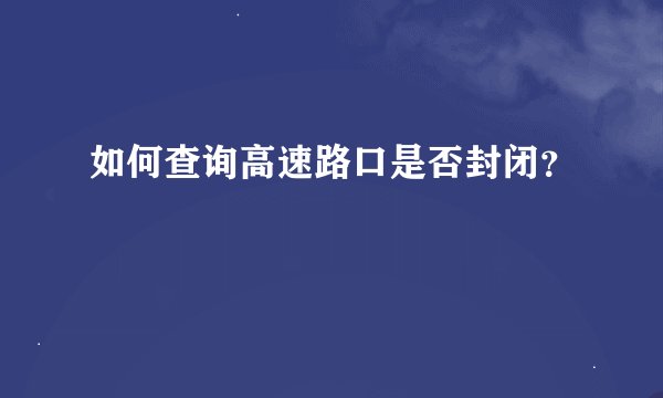 如何查询高速路口是否封闭？