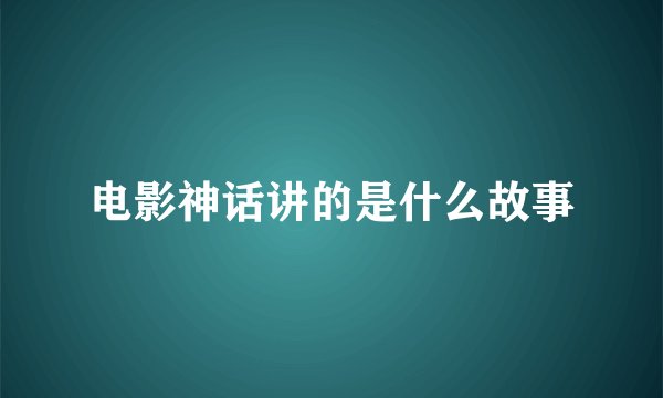 电影神话讲的是什么故事