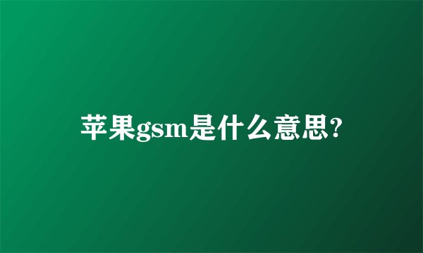 苹果gsm是什么意思?