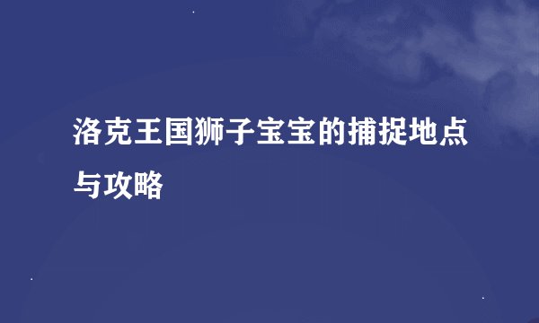 洛克王国狮子宝宝的捕捉地点与攻略