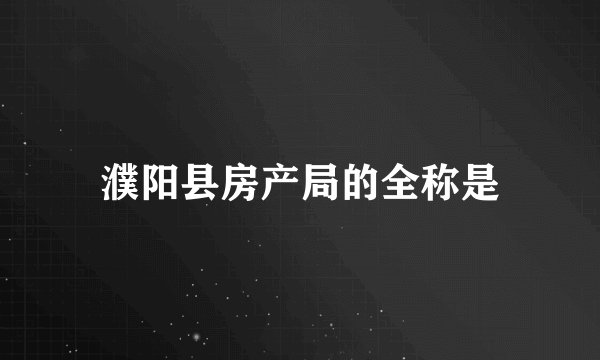 濮阳县房产局的全称是