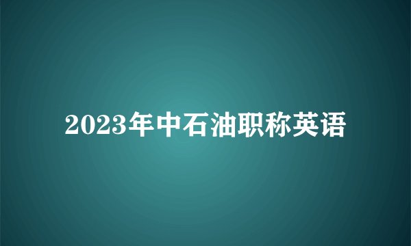2023年中石油职称英语