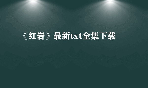 《红岩》最新txt全集下载