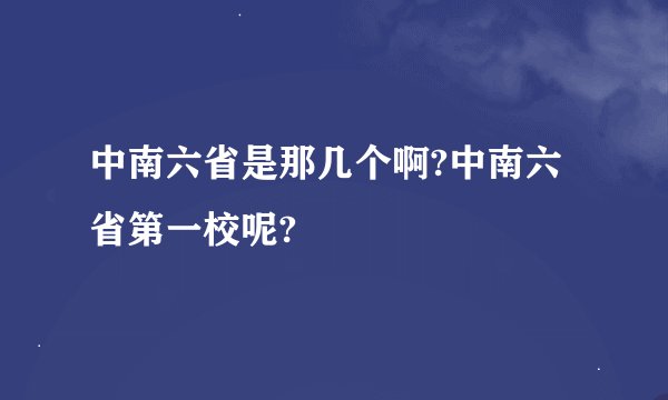 中南六省是那几个啊?中南六省第一校呢?